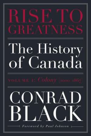 Rise to Greatness, Volume 1: Colony (1603-1867): The History of Canada From the Vikings to the Present de Conrad Black