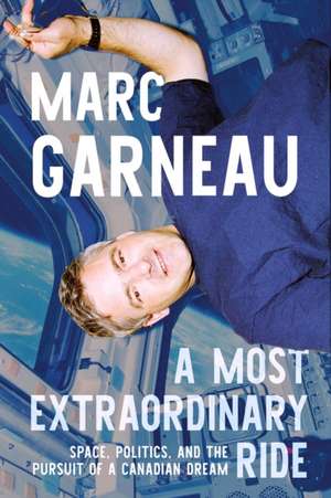 A Most Extraordinary Ride: Space, Politics, and the Pursuit of a Canadian Dream de Marc Garneau