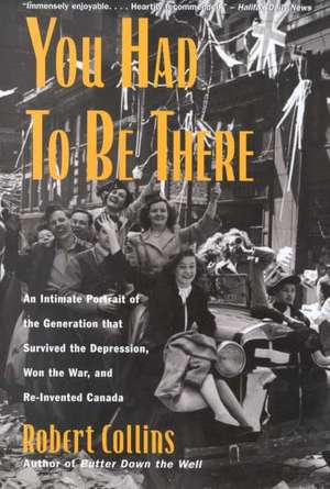 You Had to Be There: An Intimate Portrait of the Generation That Survived the Depression, Won the War, and Re-Invented Canada de Robert Collins