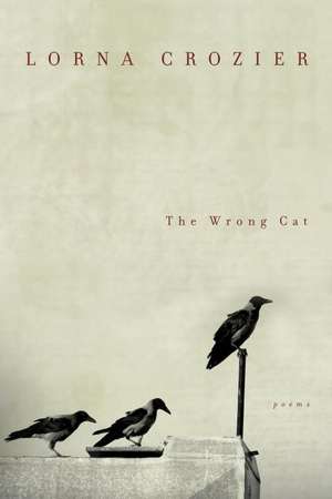 The Wrong Cat: Poems de Lorna Crozier