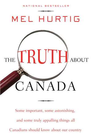 The Truth about Canada: Some Important, Some Astonishing, and Some Truly Appalling Things All Canadians Should Know about Our Country de Mel Hurtig