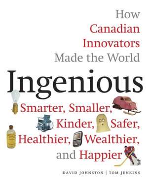 Ingenious: How Canadian Innovators Made the World a Smaller, Smarter, Kinder, Safer Healthier, Wealthier & Happier de Tom Jenkins