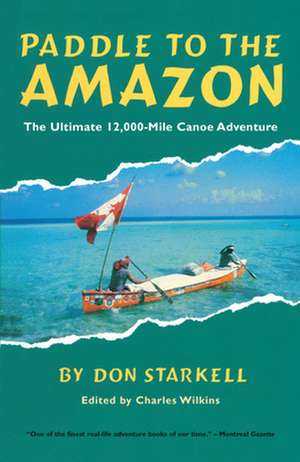 Paddle to the Amazon: The Ultimate 12,000-Mile Canoe Adventure de Don Starkell