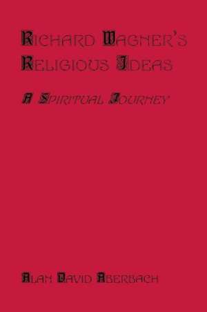 Richard Wagner's Religious Ideas de Alan D. Aberbach