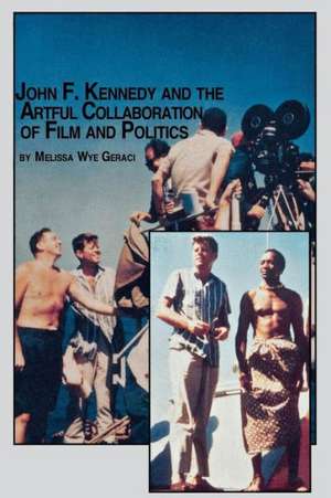 John F. Kennedy and the Artful Collaboration of Film and Politics de Melissa Wye Geraci