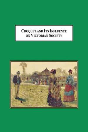 Croquet and Its Influences on Victorian Society de William H. Scheuerle