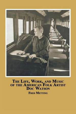 The Life, Work and Music of the American Folk Artist Doc Watson de Fred Metting