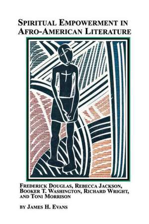 Spiritual Empowerment in Afro-American Literature Frederick Douglass, Rebecca Jackson, Booker T. Washington, Richard Wright, and Toni Morrison de James H. Jr. Evans