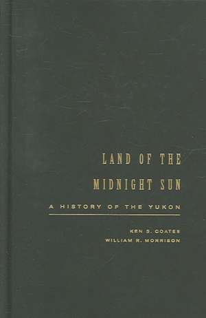 Land of the Midnight Sun: A History of the Yukon de Ken Coates