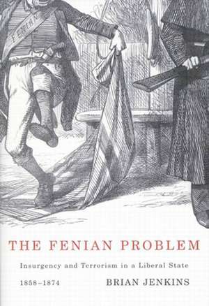 The Fenian Problem: Insurgency and Terrorism in a Liberal State, 1858-1874 de Brian Jenkins