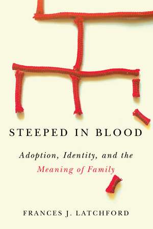 Steeped in Blood: Adoption, Identity, and the Meaning of Family de Frances J. Latchford