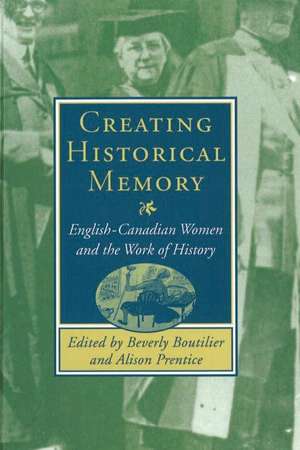 Creating Historical Memory: English-Canadian Women and the Work of History de Beverly Boutilier