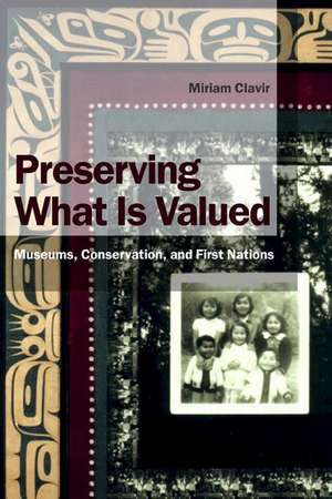 Preserving What Is Valued: Museums, Conservation, and First Nations de Miriam Clavir