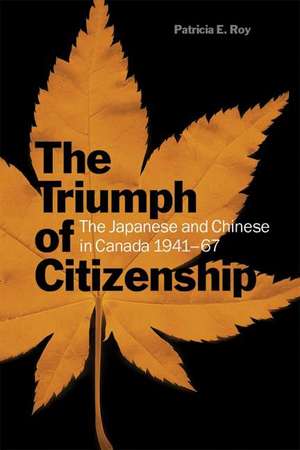 The Triumph of Citizenship: The Japanese and Chinese in Canada, 1941-67 de Patricia E. Roy