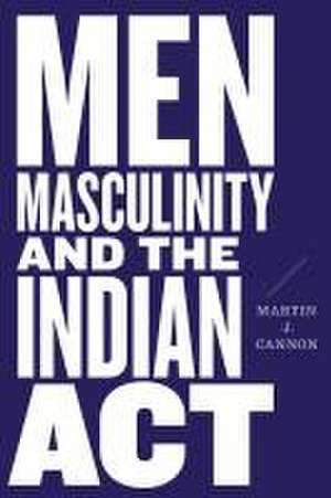 Men, Masculinity, and the Indian Act de Martin J. Cannon