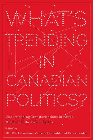 What's Trending in Canadian Politics?: Understanding Transformations in Power, Media, and the Public Sphere de Mireille Lalancette