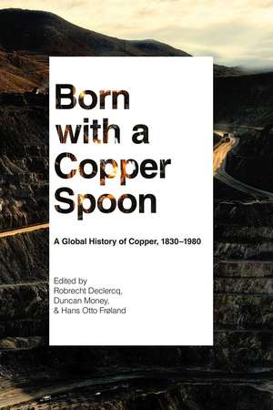 Born with a Copper Spoon: A Global History of Copper, 1830–1980 de Robrecht Declercq