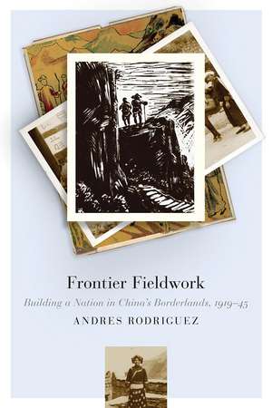 Frontier Fieldwork: Building a Nation in China’s Borderlands, 1919–45 de Andres Rodriguez