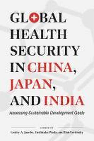 Global Health Security in China, Japan, and India: Assessing Sustainable Development Goals de Lesley A. Jacobs