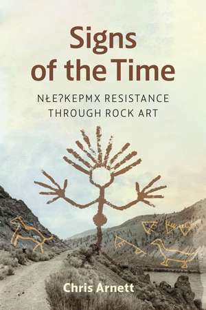 Signs of the Time: Nlaka'pamux Resistance through Rock Art de Chris Arnett