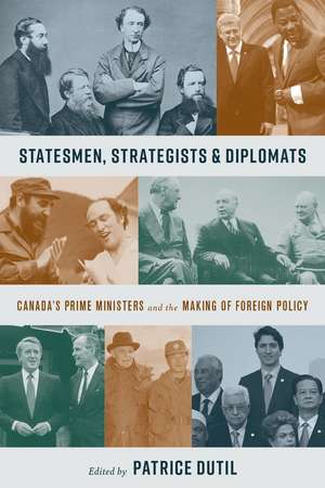 Statesmen, Strategists, and Diplomats: Canada’s Prime Ministers and the Making of Foreign Policy de Patrice Dutil