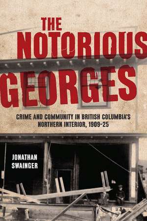 The Notorious Georges: Crime and Community in British Columbia's Northern Interior, 1905–25 de Jonathan Swainger