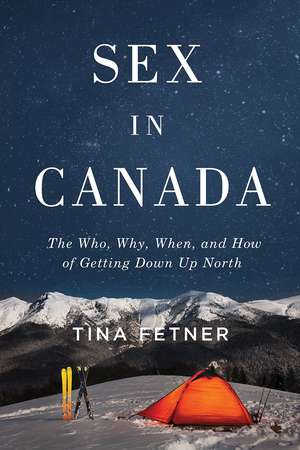 Sex in Canada: The Who, Why, When, and How of Getting Down Up North de Tina Fetner