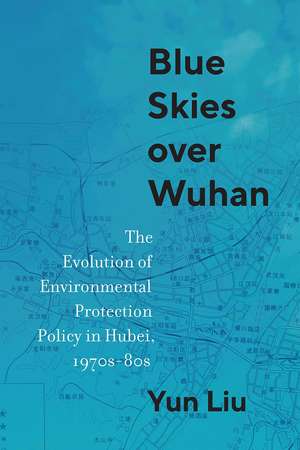 Blue Skies over Wuhan: The Evolution of Environmental Protection Policy in Hubei, 1970s–80s de Yun Liu