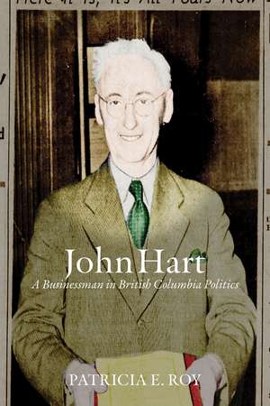 John Hart: A Businessman in British Columbia Politics de Patricia E. Roy