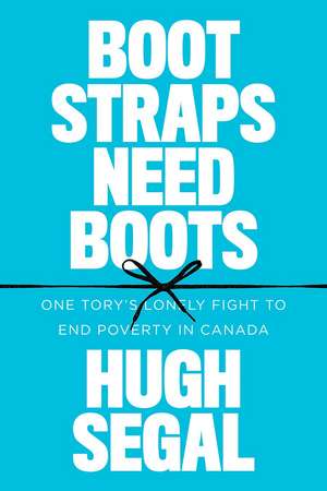 Bootstraps Need Boots: One Tory’s Lonely Fight to End Poverty in Canada de Hugh Segal