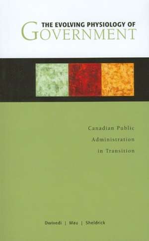 The Evolving Physiology of Government: Canadian Public Administration in Transition de O. P. Dwivedi