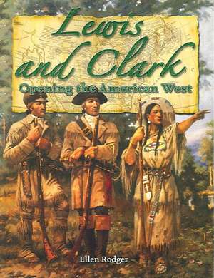 Lewis and Clark: Opening the American West de Ellen Rodger