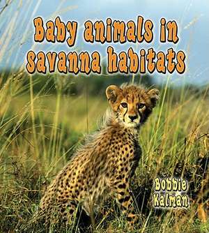 Baby Animals in Savanna Habitats de Bobbie Kalman