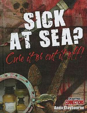 Sick at Sea? Cure It or Cut It Off! de Anna Claybourne