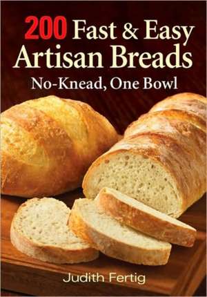 200 Fast and Easy Artisan Breads: No-Knead, One Bowl de Judith Fertig