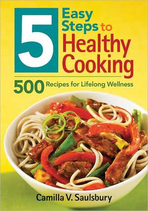 5 Easy Steps to Healthy Cooking: 500 Recipes for Lifelong Wellness de Camilla V. Saulsbury