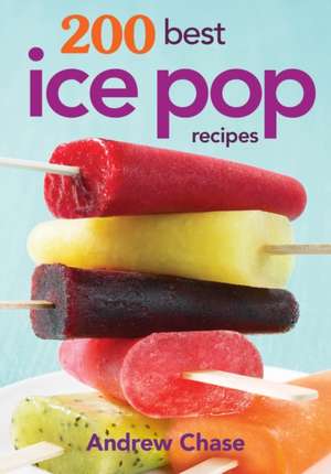 200 Best Ice Pop Recipes de Andrew Chase