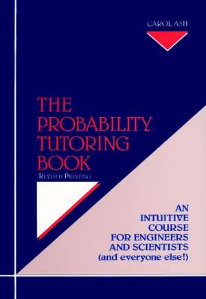 The Probability Tutoring Book – Intuitive Essentials for Engineers and Scientists (and Everyone Else!) Revised Printing de C Ash