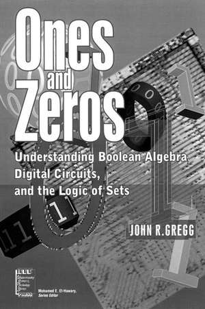 Ones and Zeros – Understanding Boolean Algebra, Digital Circuits and the Logic of Sets de J Gregg