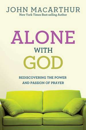 Alone with God: Rediscovering the Power and Passion of Prayer de Jr. MacArthur, John