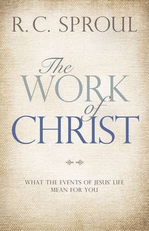 The Work of Christ: What the Events of Jesus' Life Mean for You de R. C. Sproul