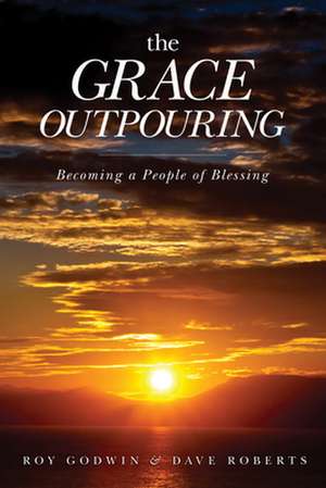 The Grace Outpouring: Becoming a People of Blessing de Roy Godwin