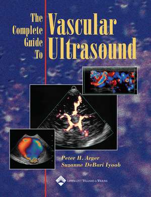 The Complete Guide to Vascular Ultrasound de Peter H. Arger