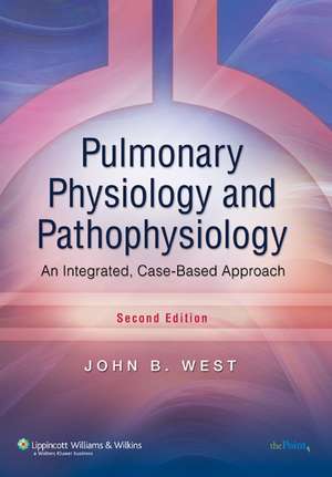 Pulmonary Physiology and Pathophysiology: An Integrated, Case-Based Approach de John B. West