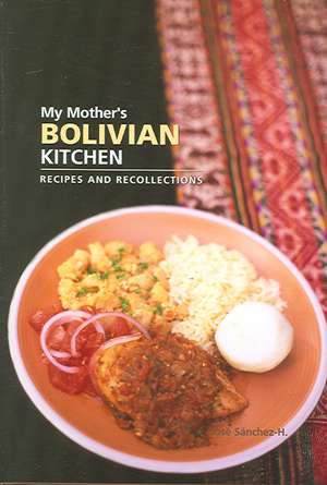 My Mother's Bolivian Kitchen: Recipes & Recollections de Jose Sanchez-H