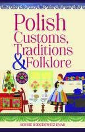 Polish Customs, Traditions & Folklore de Sophie Hodorowicz Knab