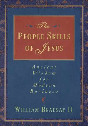 The People Skills of Jesus: Ancient Wisdom for Modern Business de William Beausay