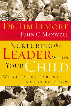 Nurturing the Leader Within Your Child: What Every Parent Needs to Know de Tim Elmore