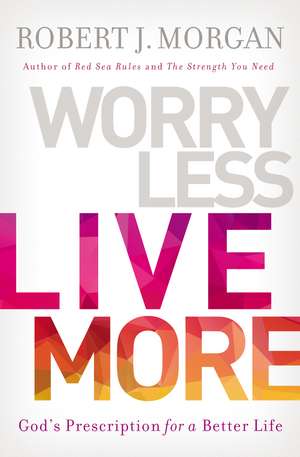 Worry Less, Live More: God’s Prescription for a Better Life de Robert J. Morgan