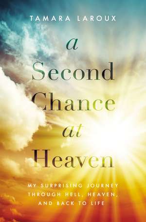 A Second Chance at Heaven: My Surprising Journey Through Hell, Heaven, and Back to Life de Tamara Laroux